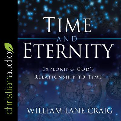 Time and Eternity: Exploring God's Relationship to Time Audiobook, by William Lane Craig