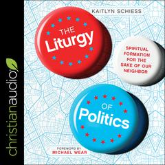 The Liturgy of Politics: Spiritual Formation for the Sake of Our Neighbor Audiobook, by Kaitlyn Schiess