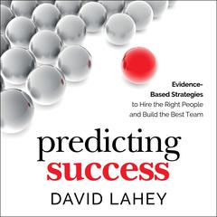 Predicting Success: Evidence-Based Strategies to Hire the Right People and Build the Best Team Audiobook, by David Lahey