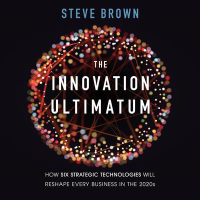 The Innovation Ultimatum: How Six Strategic Technologies Will Reshape Every Business in the 2020s Audiobook, by Steve Brown