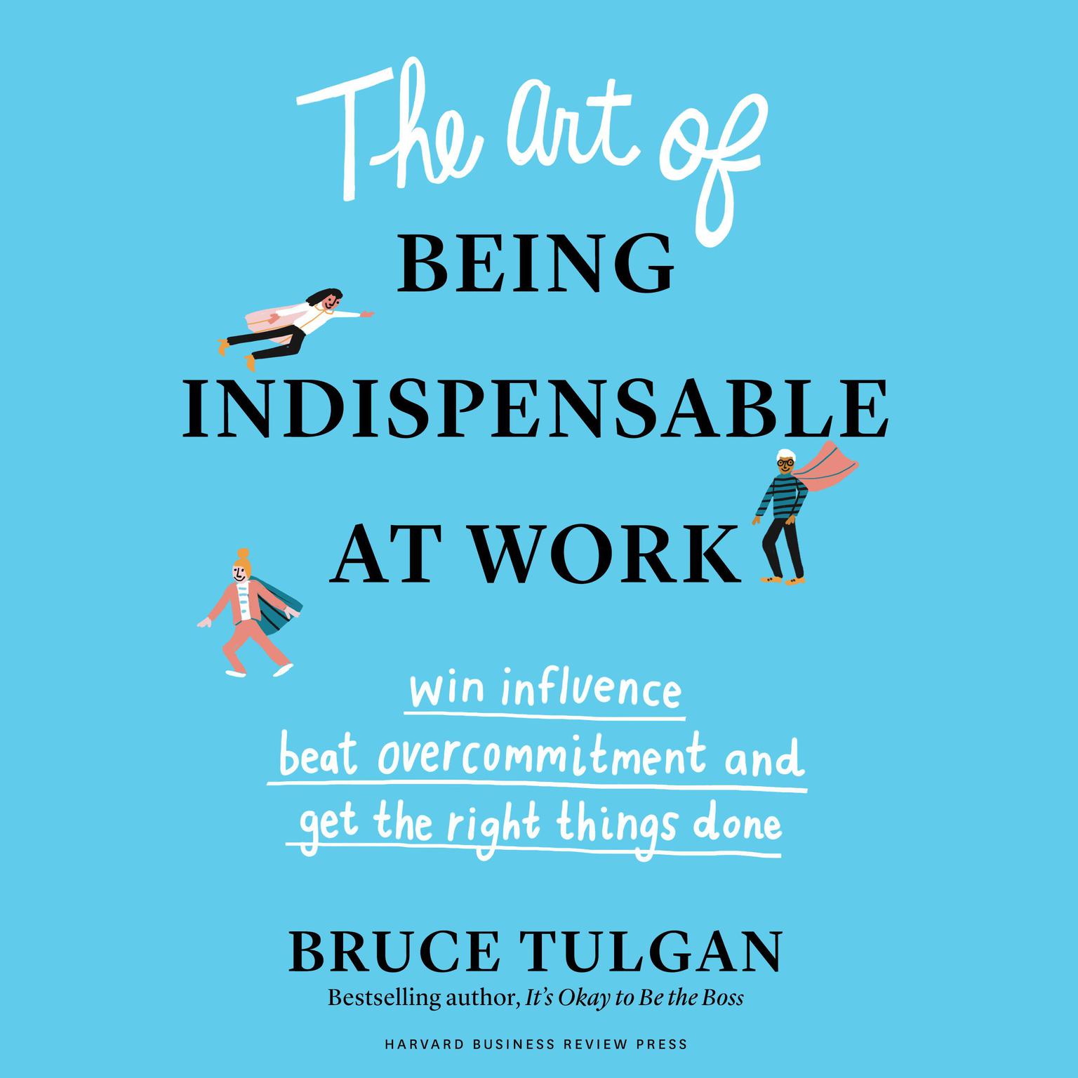 The Art of Being Indispensable at Work: Win Influence, Beat Overcommitment, and Get the Right Things Done Audiobook, by Bruce Tulgan