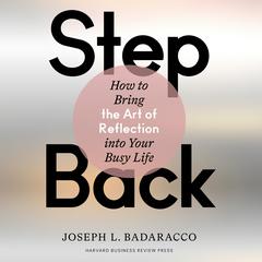 Step Back: How to Bring the Art of Reflection into Your Busy Life Audiobook, by Joseph L. Badaracco