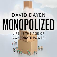 Monopolized: Life in the Age of Corporate Power Audiobook, by David Dayen
