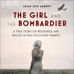 The Girl and the Bombardier: A True Story of Resistance and Rescue in Nazi-Occupied France Audiobook, by Susan Tate Ankeny