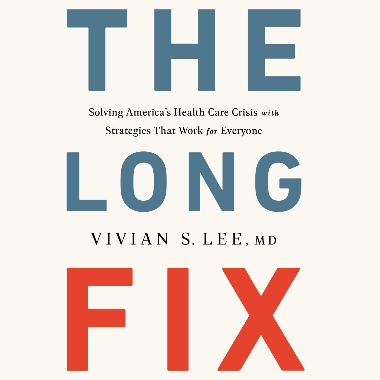 The Long Fix: Solving Americas Health Care Crisis with Strategies that Work for Everyone Audiobook, by Vivian S. Lee