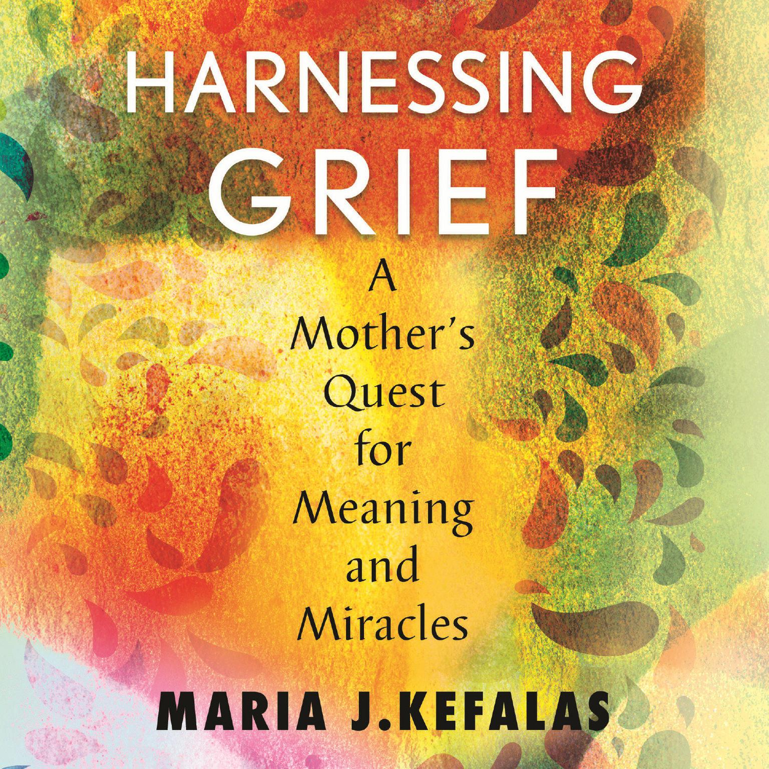 Harnessing Grief:  A Mothers Quest for Meaning and Miracles Audiobook, by Maria J. Kefalas