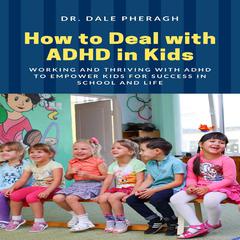 How to Deal with ADHD in Kids: Working and Thriving with ADHD to Empower Kids for Success in School and Life Audiobook, by Dale Pheragh
