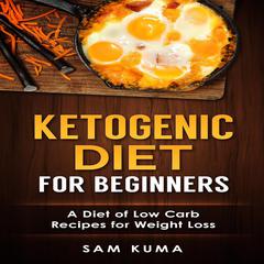 Ketogenic Diet for Beginners: A Diet of Low Carb Recipes for Weight Loss Audiobook, by Sam Kuma
