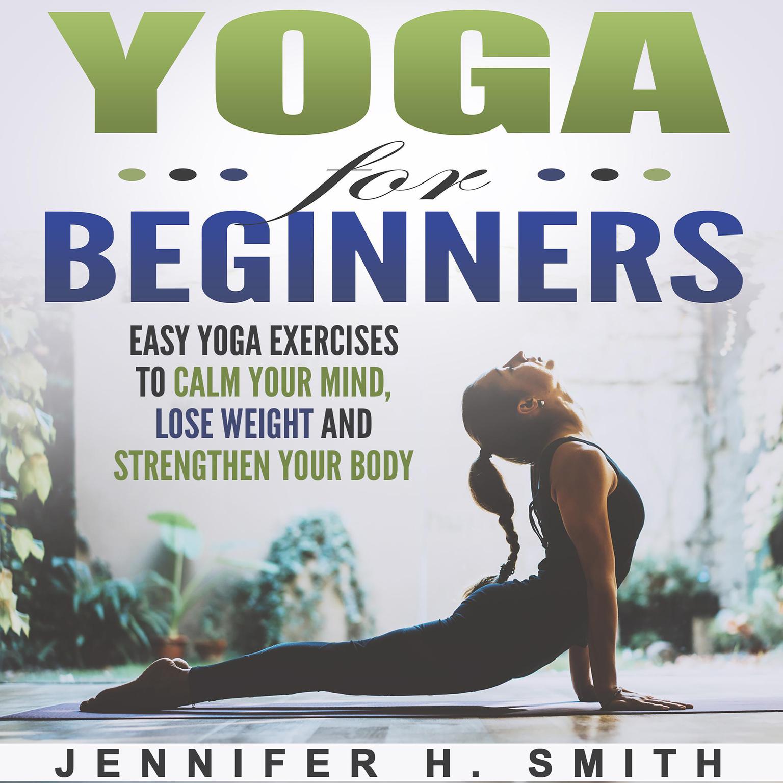 Yoga for Beginners: Easy Yoga Exercises to Calm Your Mind, Lose Weight and Strengthen Your Body Audiobook, by Jennifer Smith