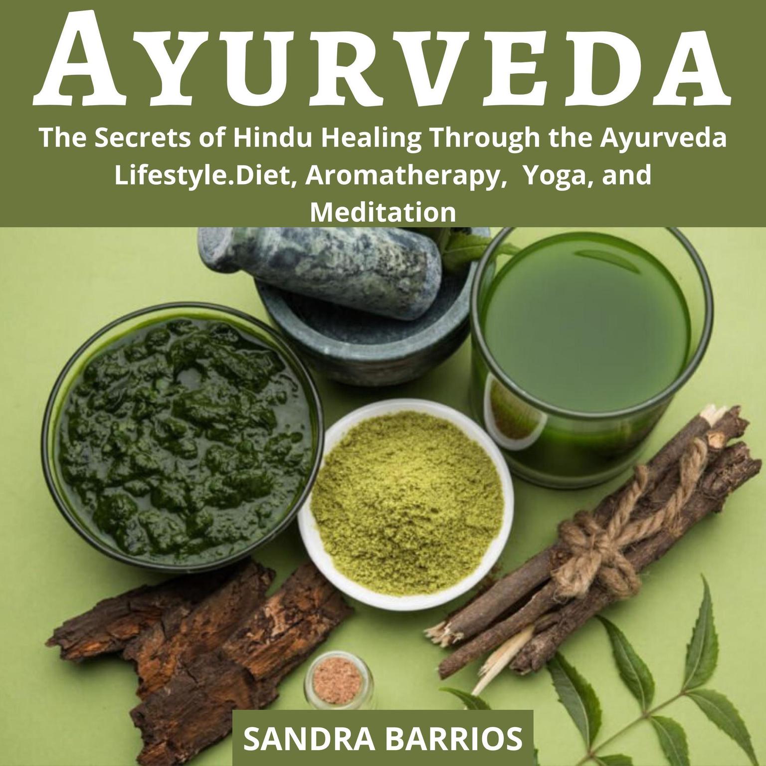 Ayurveda: The Secrets of Hindu Healing Through the Ayurveda Lifestyle: Diet, Aromatherapy, Yoga, and Meditation Audiobook, by Sandra Barrios
