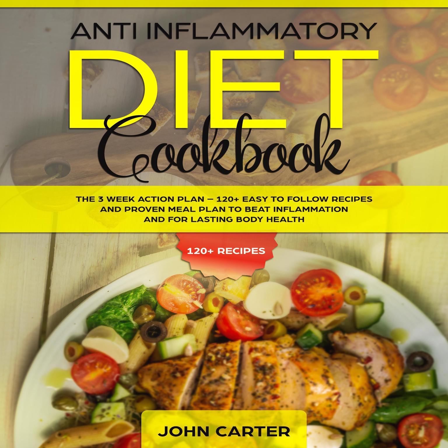 Anti Inflammatory Diet Cookbook: The 3 Week Action Plan—120+ Easy to Follow Recipes and Proven Meal Plan to Beat Inflammation and for Lasting Body Health Audiobook, by John Carter