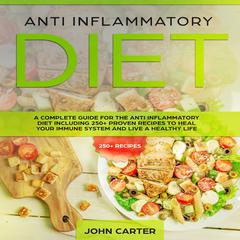 Anti Inflammatory Diet: A Complete Guide for the Anti Inflammatory Diet Including 250+ proven recipes to Heal Your Immune System and Live a Healthy Life Audiobook, by John Carter