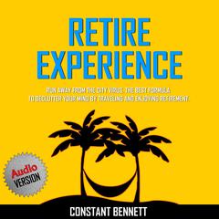 Retire Experience:  Run Away From the City Virus. The Best Formula to Declutter your Mind by traveling and Enjoying Retirement. Audiobook, by Constant Bennett