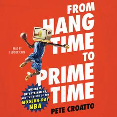 From Hang Time to Prime Time: Business, Entertainment, and the Birth of the Modern-Day NBA Audiobook, by Pete Croatto