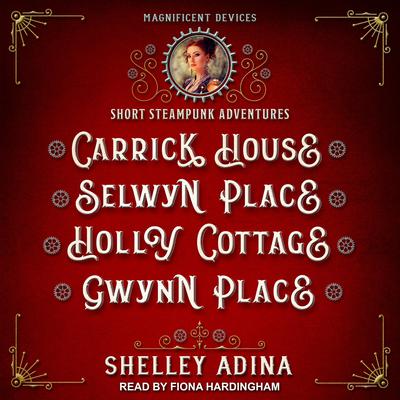 Carrick House, Selwyn Place, Holly Cottage, & Gwynn Place: Short Steampunk Adventures Audiobook, by Shelley Adina