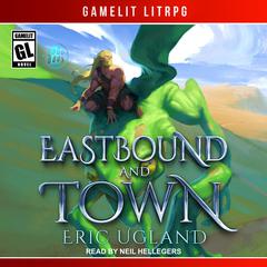 Eastbound and Town: A LitRPG/GameLit Novel Audiobook, by Eric Ugland