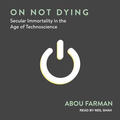 On Not Dying: Secular Immortality in the Age of Technoscience Audiobook, by Abou Farman