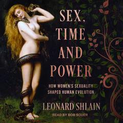 Sex, Time, and Power: How Women's Sexuality Shaped Human Evolution Audiobook, by Leonard Shlain