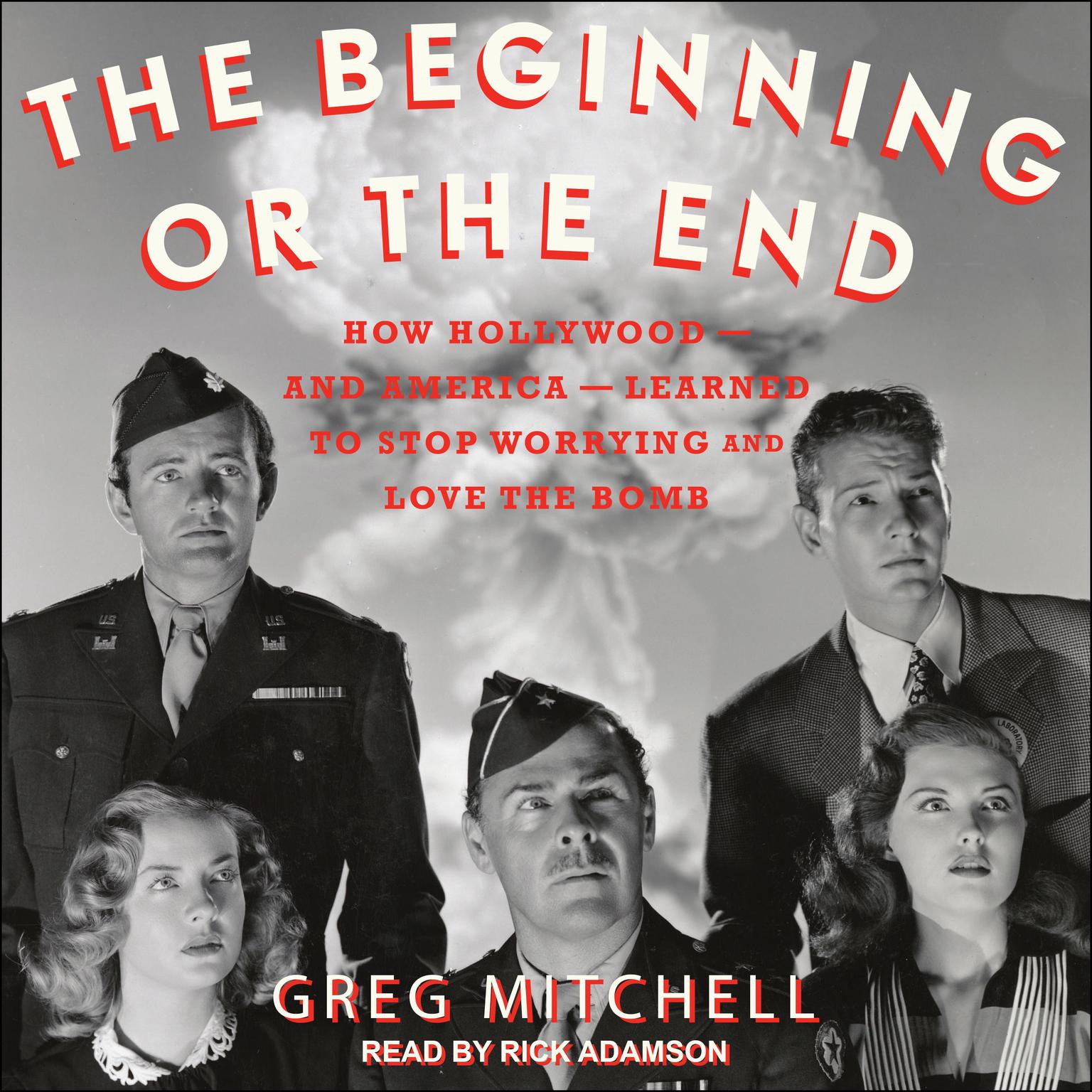 The Beginning or the End: How Hollywood - and America - Learned to Stop Worrying and Love the Bomb Audiobook, by Greg Mitchell