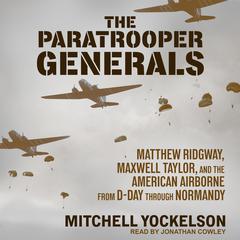 The Paratrooper Generals: Matthew Ridgway, Maxwell Taylor, and the American Airborne from D-Day through Normandy Audiobook, by Mitchell Yockelson