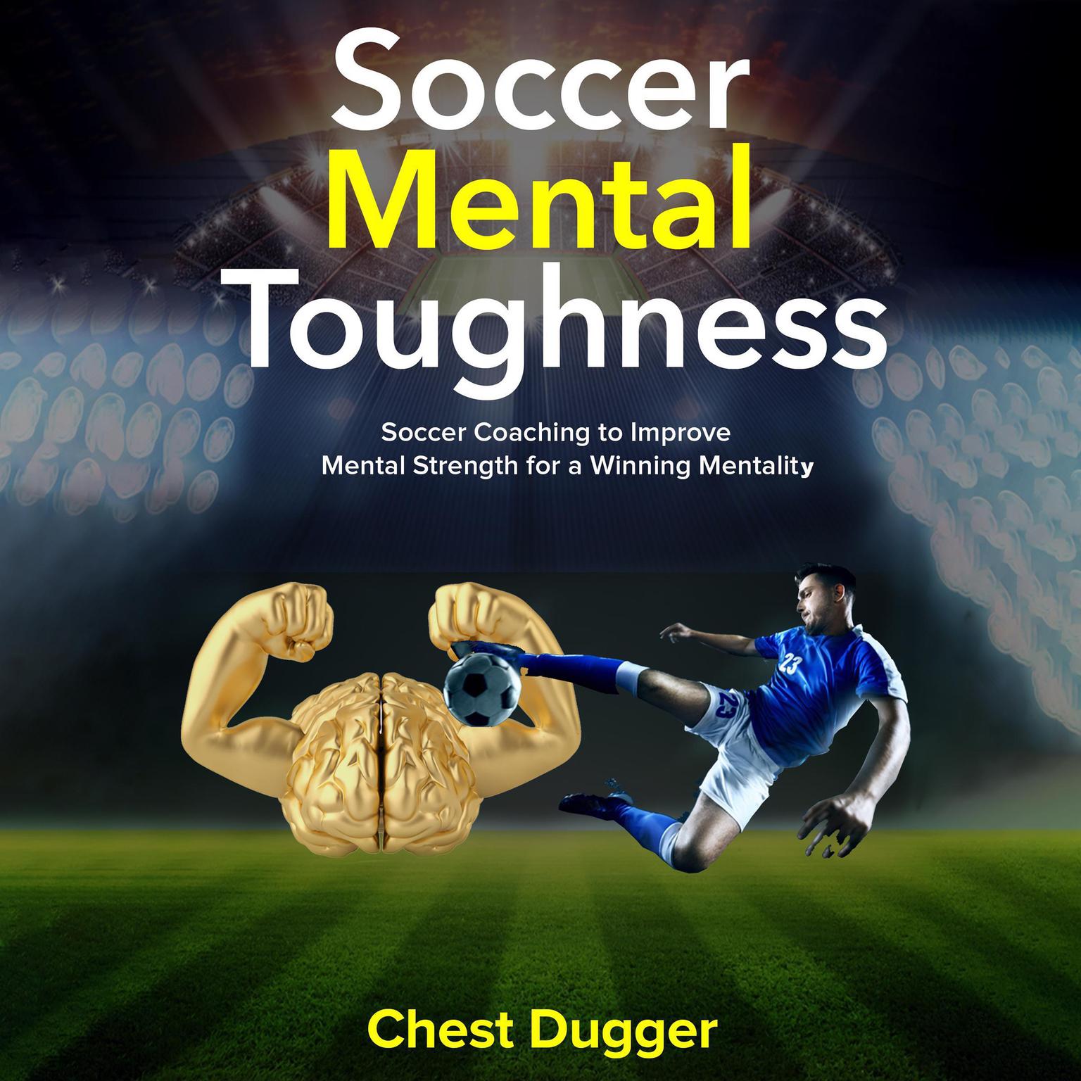 Soccer Mental Toughness: Soccer Coaching to Improve Mental Strength for a Winning Mentality Audiobook, by Chest Dugger