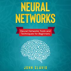 Neural Networks: Neural Networks Tools and Techniques for Beginners Audiobook, by John Slavio