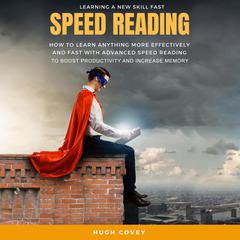 Speed Reading: How to Learn Anything More Effectively and Fast With Advanced Speed Reading to Boost Productivity and Increase Memory Audiobook, by Hugh Covey