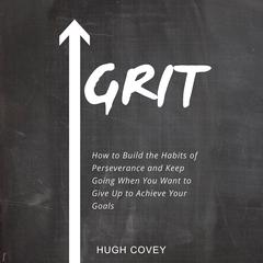 Grit: How to Build the Habits of Perseverance and Keep Going When You Want to Give Up to Achieve Your Goals Audiobook, by Hugh Covey