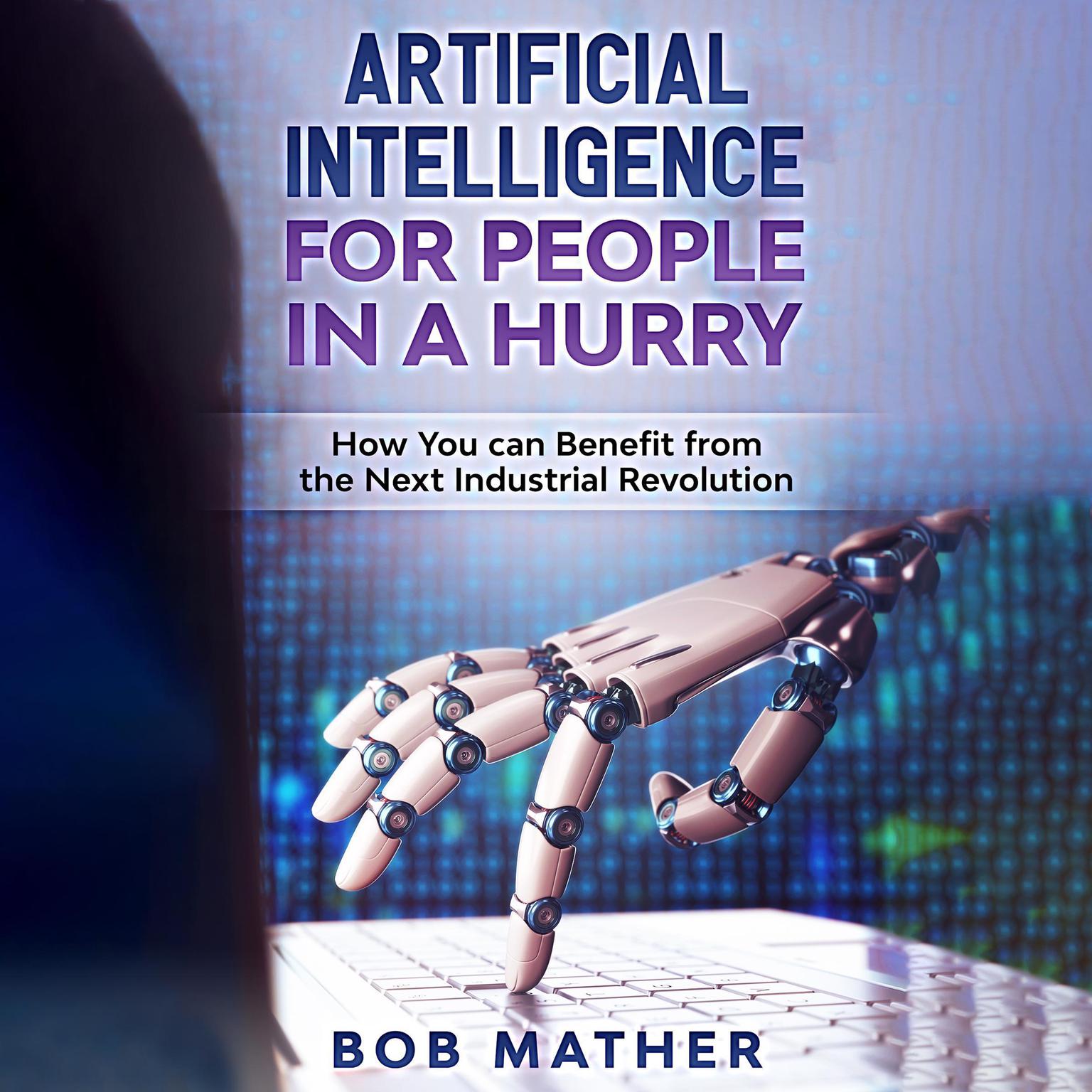 Artificial Intelligence for People in a Hurry: How You Can Benefit from the Next Industrial Revolution Audiobook, by Bob Mather