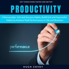 Productivity: 2 Manuscripts: Grit and Success Habits, Build Grit and Successful Habits to Achieve Peak Performance in Life and Business Audiobook, by Hugh Covey