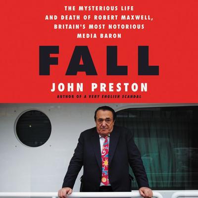 Fall: The Mysterious Life and Death of Robert Maxwell, Britains Most Notorious Media Baron Audiobook, by John Preston