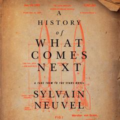 A History of What Comes Next: A Take Them to the Stars Novel Audiobook, by Sylvain Neuvel