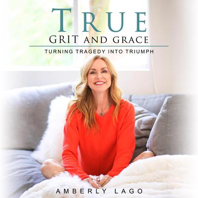 True Grit and Grace, Turning Tragedy Into Triumph: Turning Tragedy Into Triumph Audiobook, by Amberly Lago