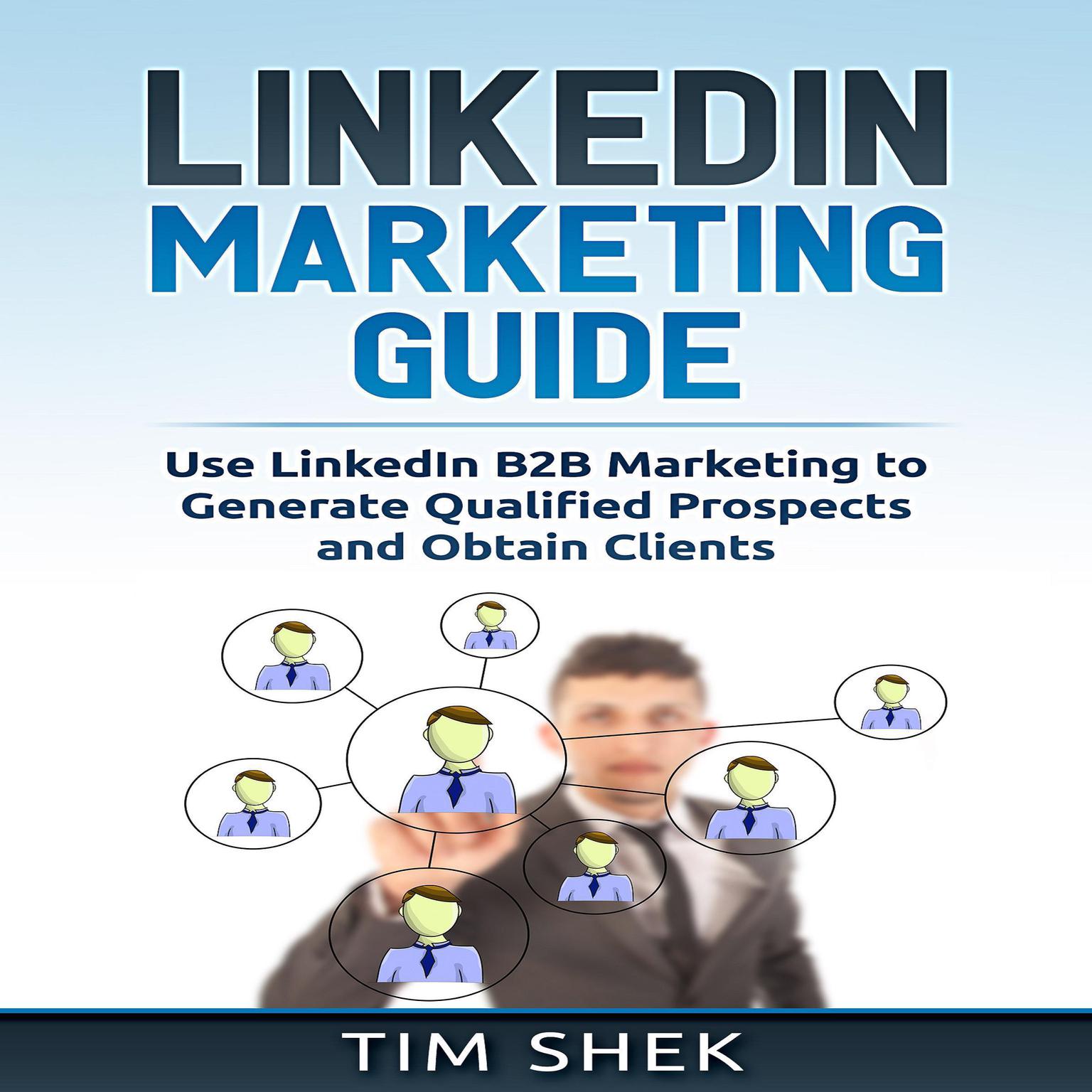 LinkedIn Marketing: Use LinkedIn B2B Marketing to Generate Qualified Prospects and Obtain Clients Audiobook, by Tim Shek