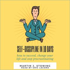 Self-Discipline in 10 Days: How to Succeed, Change Your Life, and Stop Procrastinating Audiobook, by Martin J. Stowing