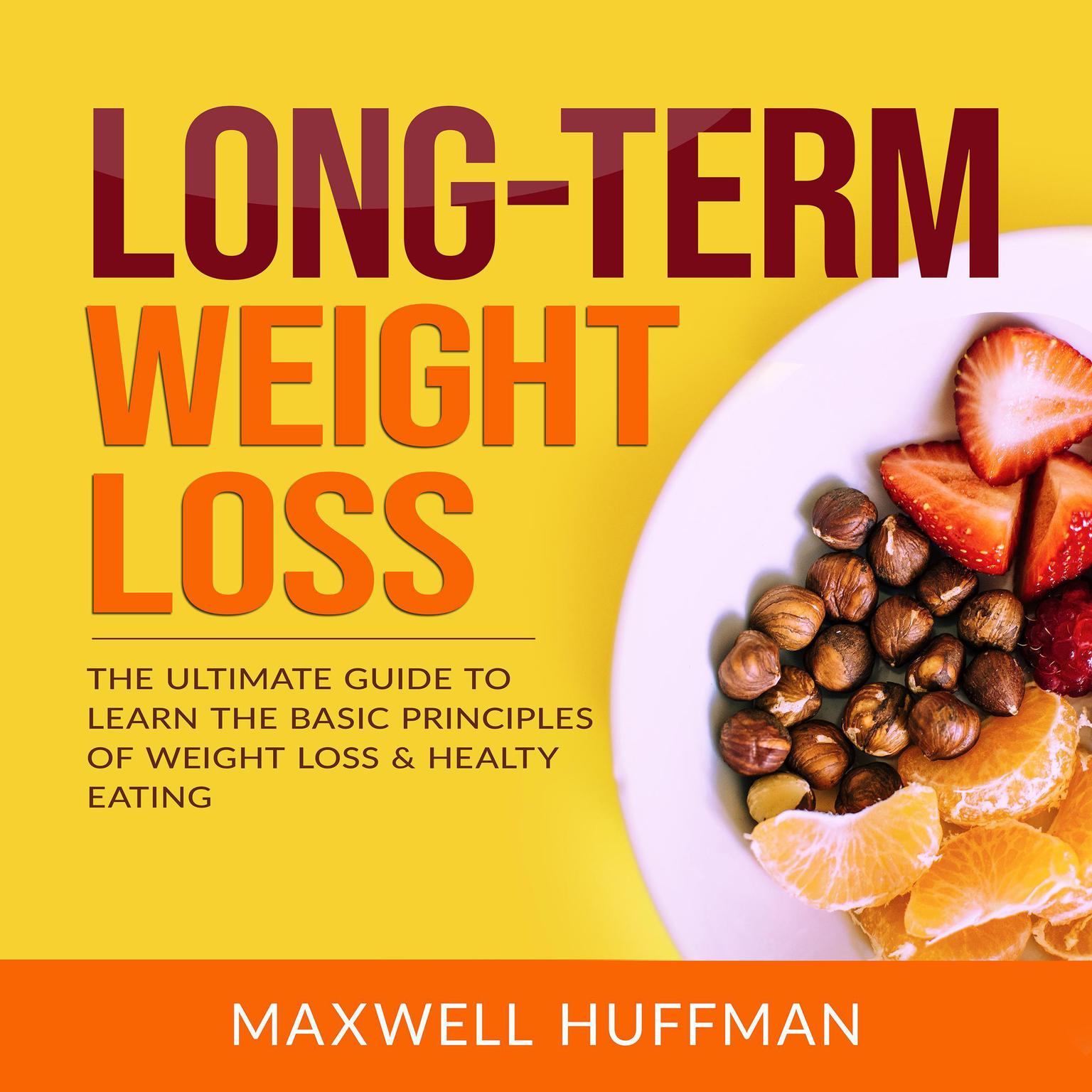 Long-Term Weight Loss: The Ultimate Guide to Learn the Basic Principles of Weight Loss & Healthy Eating Audiobook, by Maxwell Huffman