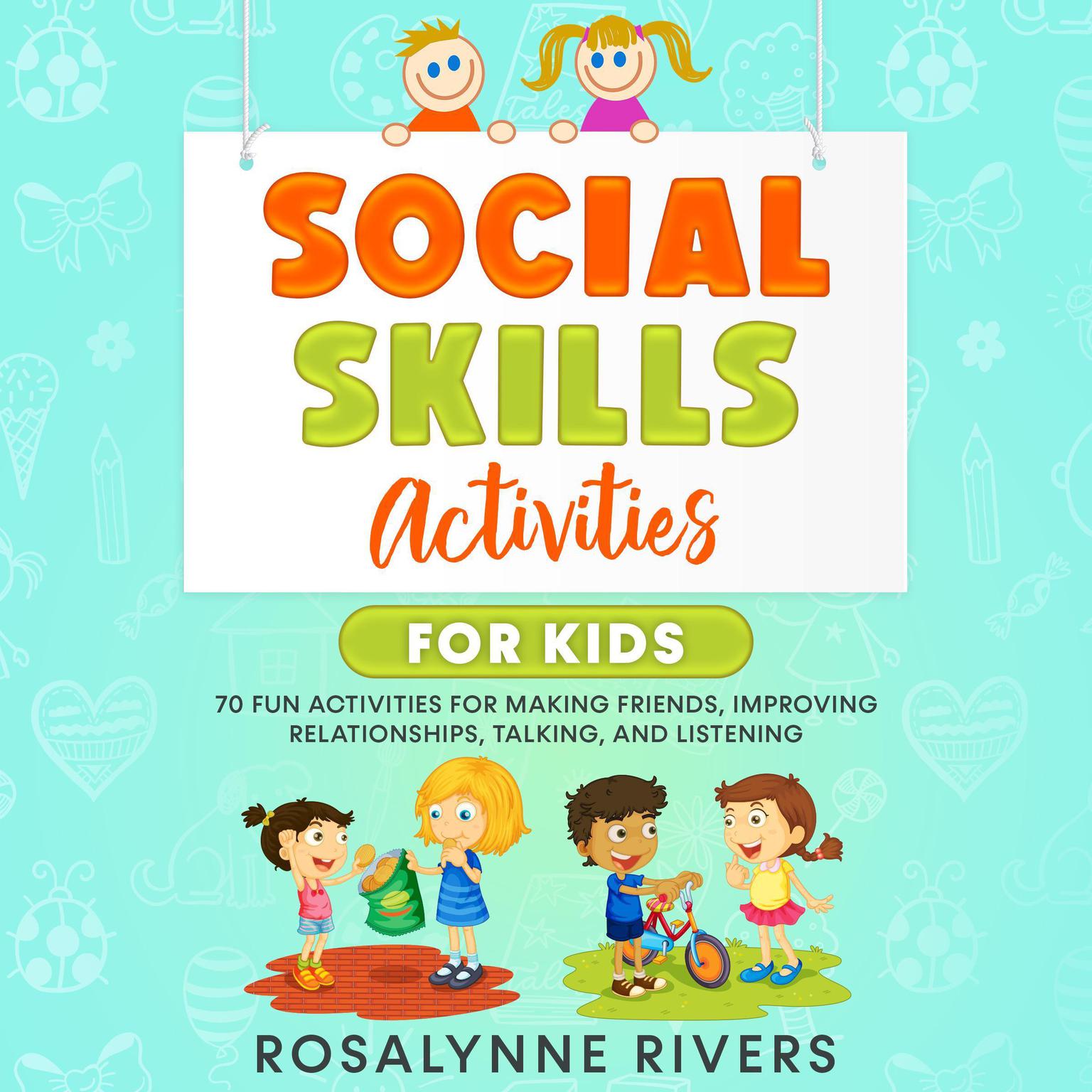 Social Skills Activities for Kids (70 Fun Activities for Making Friends, Improving Relationships, Talking, and Listening): 70 Fun Activities for Making Friends, Improving Relationships, Talking, and Listening Audiobook, by Rosalynne Rivers