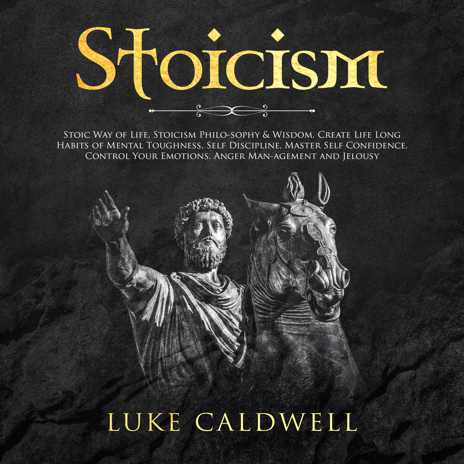Stoicism: Stoic Way of Life, Stoicism Philo-sophy & Wisdom. Create Life Long Habits of Mental Toughness, Self Discipline. Master Self Confidence. Control, Management and Jelousy Audiobook, by Luke Caldwel