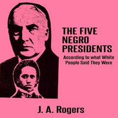 The Five Negro Presidents: According to What White People Said They Were Audiobook, by J. A. Rogers
