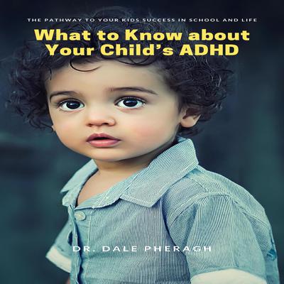 What to Know about Your Child’s ADHD: The Pathway to Your Kid’s Success in School and Life Audiobook, by Dale Pheragh