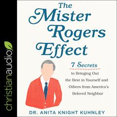 The Mister Rogers Effect: 7 Secrets to Bringing Out the Best in Yourself and Others from America's Beloved Neighbor Audiobook, by Anita Knight Kuhnley