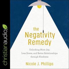 The Negativity Remedy: Unlocking More Joy, Less Stress, and Better Relationships through Kindness Audiobook, by Nicole J. Phillips