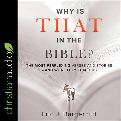 Why Is That in the Bible?: The Most Perplexing Verses and Stories-and What They Teach Us Audiobook, by Eric J. Bargerhuff