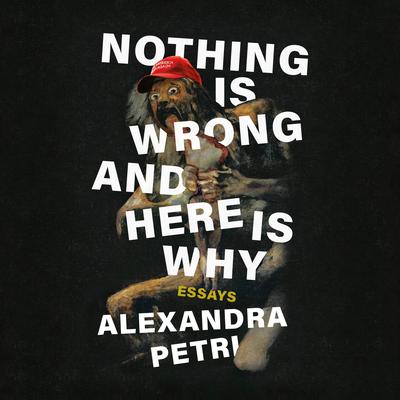 Nothing Is Wrong and Here Is Why: Essays Audiobook, by Alexandra Petri