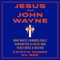 Jesus and John Wayne: How White Evangelicals Corrupted a Faith and Fractured a Nation Audiobook, by 