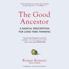 The Good Ancestor: A Radical Prescription for Long-Term Thinking Audiobook, by Roman Krznaric