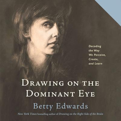 Drawing on the Dominant Eye: Decoding the Way We Perceive, Create, and Learn Audiobook, by Betty Edwards