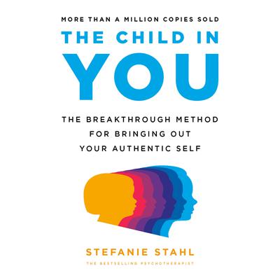 The Child in You: The Breakthrough Method for Bringing Out Your Authentic Self Audiobook, by Stefanie Stahl