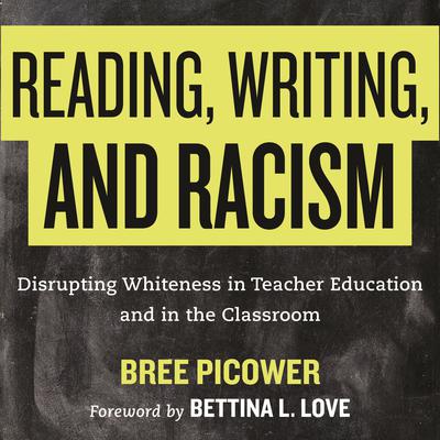 Reading, Writing, and Racism: Disrupting Whiteness in Teacher Education and in the Classroom Audiobook, by Bree Picower