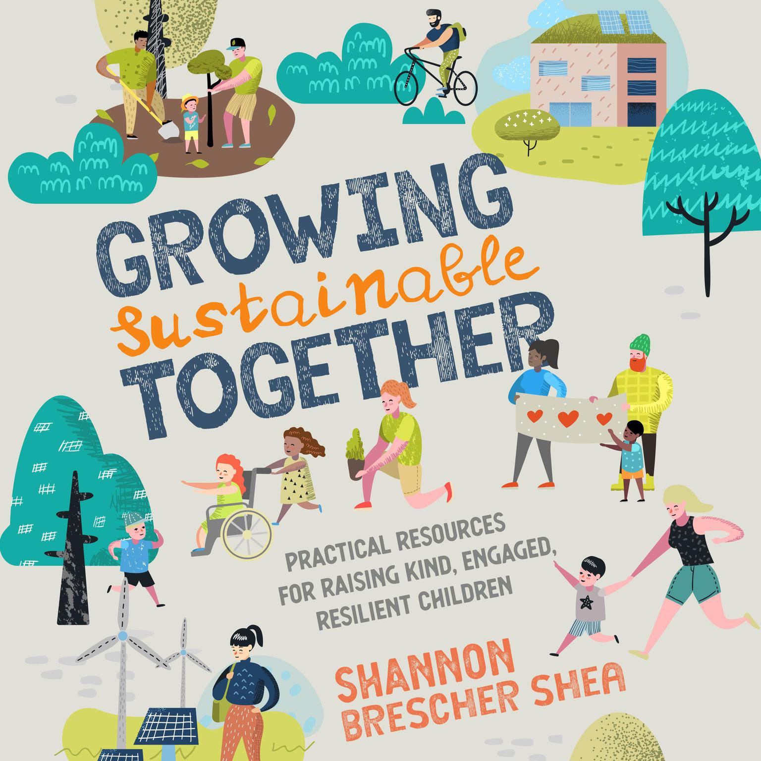Growing Sustainable Together: Practical Resources for Raising Kind, Engaged, Resilient Children Audiobook, by Shannon Brescher Shea